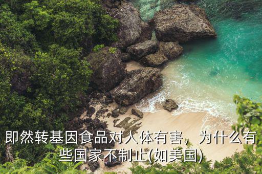 即然轉(zhuǎn)基因食品對(duì)人體有害，為什么有些國(guó)家不制止(如美國(guó))