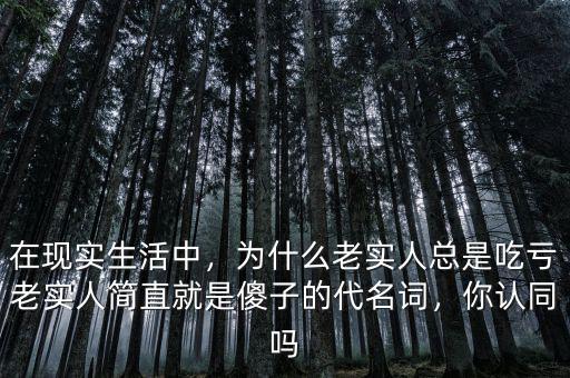 在現(xiàn)實(shí)生活中，為什么老實(shí)人總是吃虧老實(shí)人簡(jiǎn)直就是傻子的代名詞，你認(rèn)同嗎