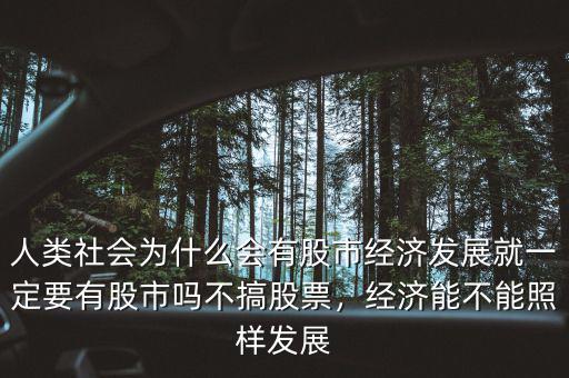 人類社會(huì)為什么會(huì)有股市經(jīng)濟(jì)發(fā)展就一定要有股市嗎不搞股票，經(jīng)濟(jì)能不能照樣發(fā)展