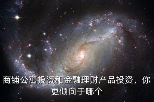 商鋪公寓投資和金融理財(cái)產(chǎn)品投資，你更傾向于哪個(gè)