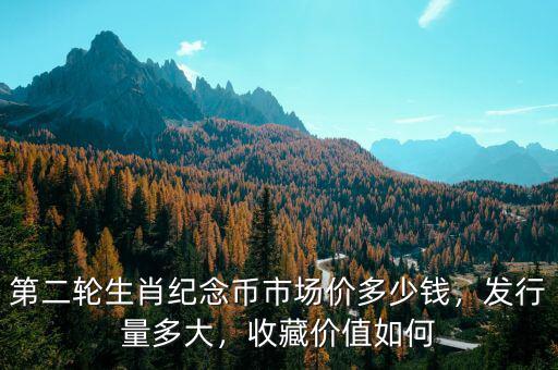 第二輪生肖紀(jì)念幣市場價多少錢，發(fā)行量多大，收藏價值如何