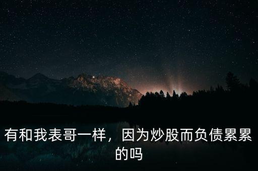 有和我表哥一樣，因為炒股而負(fù)債累累的嗎