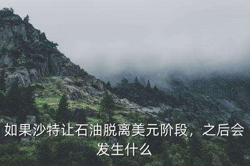 如果沙特讓石油脫離美元階段，之后會發(fā)生什么