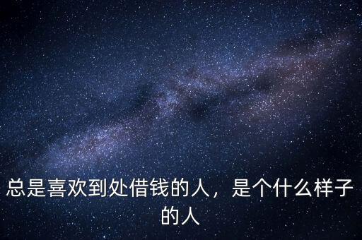 總是喜歡到處借錢(qián)的人，是個(gè)什么樣子的人
