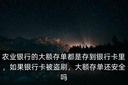 農(nóng)業(yè)銀行的大額存單都是存到銀行卡里，如果銀行卡被盜刷，大額存單還安全嗎
