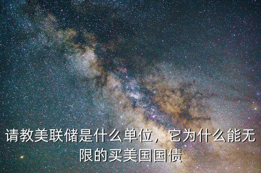 請教美聯(lián)儲是什么單位，它為什么能無限的買美國國債