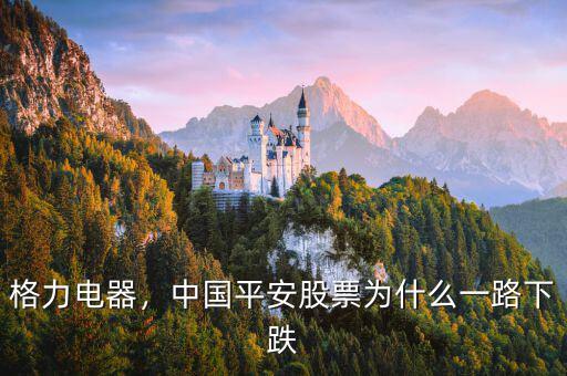 格力電器，中國平安股票為什么一路下跌