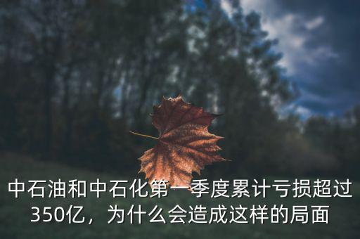中石油和中石化第一季度累計(jì)虧損超過(guò)350億，為什么會(huì)造成這樣的局面