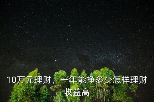10萬元理財(cái)，一年能掙多少怎樣理財(cái)收益高