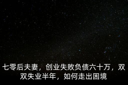 七零后夫妻，創(chuàng)業(yè)失敗負(fù)債六十萬，雙雙失業(yè)半年，如何走出困境