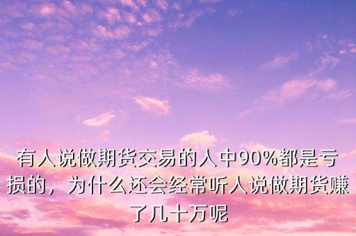 有人說做期貨交易的人中90%都是虧損的，為什么還會經(jīng)常聽人說做期貨賺了幾十萬呢