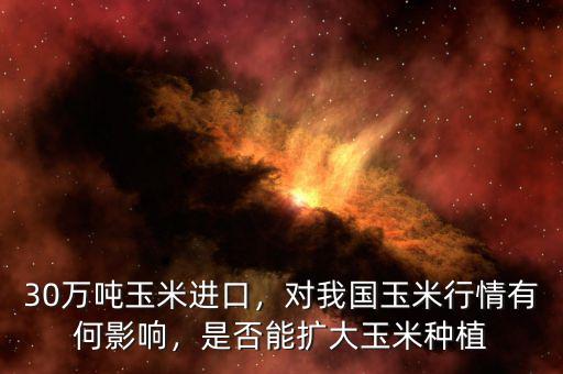 30萬噸玉米進口，對我國玉米行情有何影響，是否能擴大玉米種植