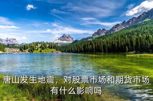 唐山發(fā)生地震，對股票市場和期貨市場有什么影響嗎