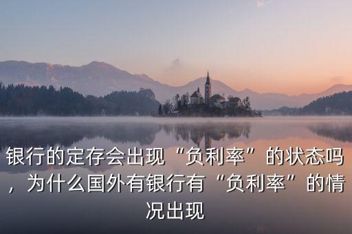 銀行的定存會出現(xiàn)“負利率”的狀態(tài)嗎，為什么國外有銀行有“負利率”的情況出現(xiàn)
