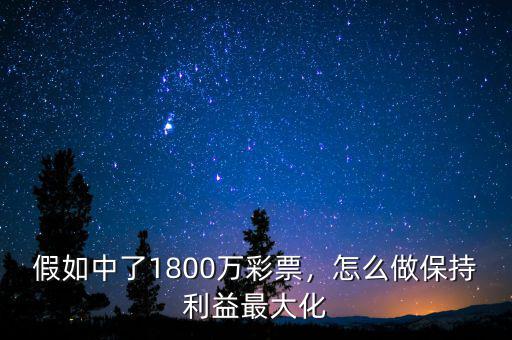 假如中了1800萬彩票，怎么做保持利益最大化