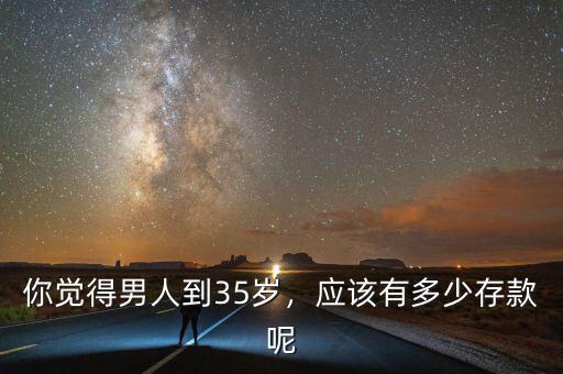 你覺(jué)得男人到35歲，應(yīng)該有多少存款呢