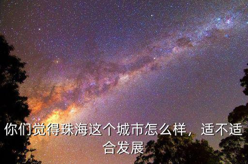 你們覺得珠海這個城市怎么樣，適不適合發(fā)展