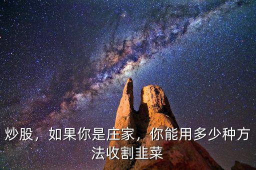 炒股，如果你是莊家，你能用多少種方法收割韭菜