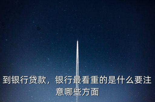 到銀行貸款，銀行最看重的是什么要注意哪些方面
