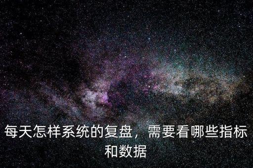 每天怎樣系統(tǒng)的復盤，需要看哪些指標和數(shù)據(jù)
