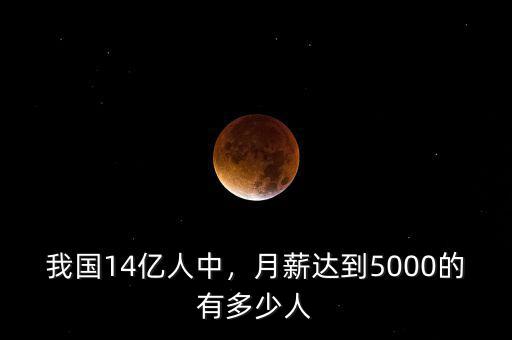 我國14億人中，月薪達(dá)到5000的有多少人