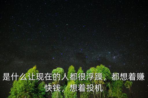 是什么讓現(xiàn)在的人都很浮躁，都想著賺快錢，想著投機