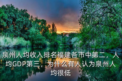 泉州人均收入排名福建各市中第二，人均GDP第三，為什么有人認(rèn)為泉州人均很低