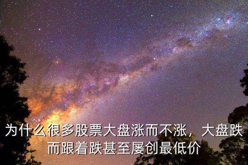 為什么很多股票大盤漲而不漲，大盤跌而跟著跌甚至屢創(chuàng)最低價