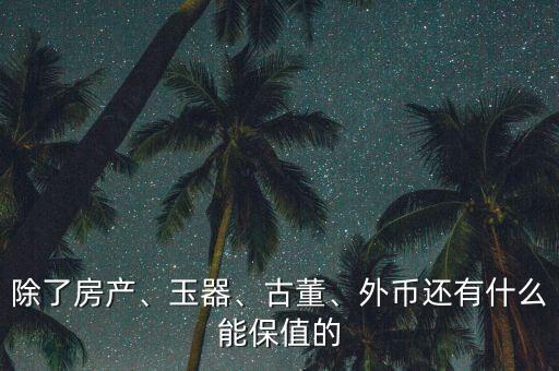 除了房產(chǎn)、玉器、古董、外幣還有什么能保值的