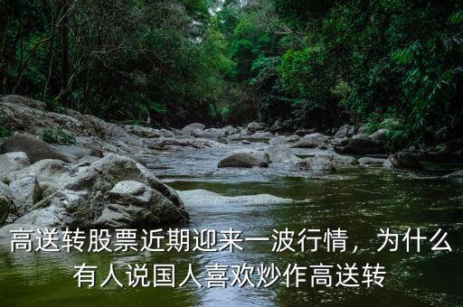 高送轉(zhuǎn)股票近期迎來一波行情，為什么有人說國人喜歡炒作高送轉(zhuǎn)