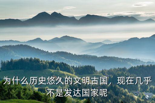 為什么歷史悠久的文明古國，現(xiàn)在幾乎不是發(fā)達(dá)國家呢