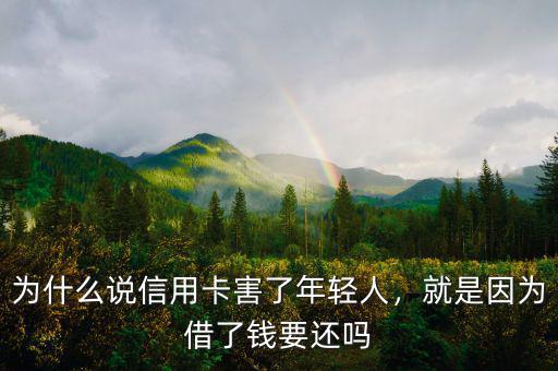 為什么說信用卡害了年輕人，就是因為借了錢要還嗎