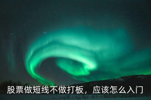 股票做短線不做打板，應(yīng)該怎么入門