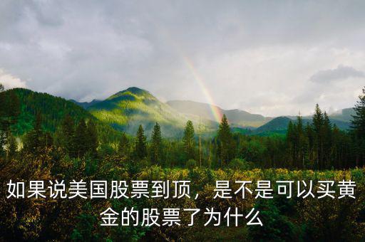 如果說美國股票到頂，是不是可以買黃金的股票了為什么