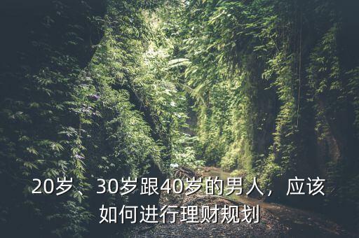 20歲、30歲跟40歲的男人，應(yīng)該如何進(jìn)行理財規(guī)劃