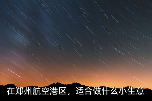 在鄭州航空港區(qū)，適合做什么小生意