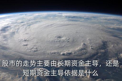 股市的走勢主要由長期資金主導(dǎo)，還是短期資金主導(dǎo)依據(jù)是什么