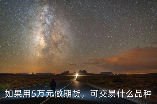 如果用5萬(wàn)元做期貨，可交易什么品種