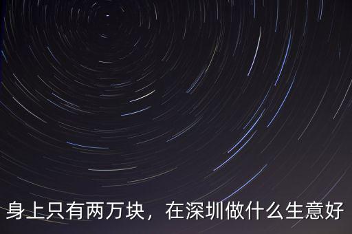 身上只有兩萬塊，在深圳做什么生意好