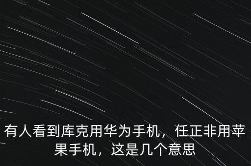 有人看到庫克用華為手機(jī)，任正非用蘋果手機(jī)，這是幾個意思