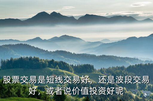 股票交易是短線(xiàn)交易好，還是波段交易好，或者說(shuō)價(jià)值投資好呢