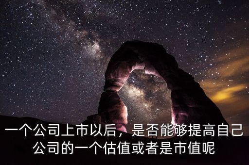 一個公司上市以后，是否能夠提高自己公司的一個估值或者是市值呢