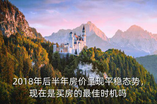 2018年后半年房價呈現(xiàn)平穩(wěn)態(tài)勢，現(xiàn)在是買房的最佳時機嗎