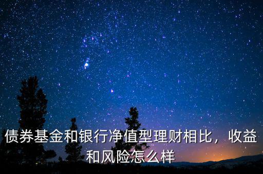 債券基金和銀行凈值型理財相比，收益和風險怎么樣