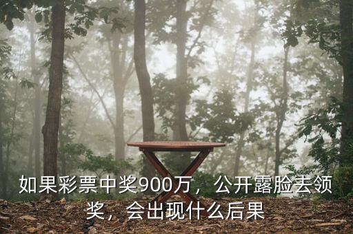 如果彩票中獎900萬，公開露臉去領獎，會出現(xiàn)什么后果
