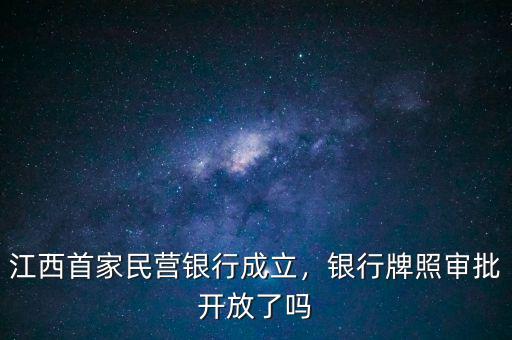 江西首家民營銀行成立，銀行牌照審批開放了嗎