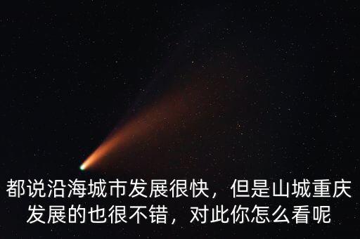 都說沿海城市發(fā)展很快，但是山城重慶發(fā)展的也很不錯，對此你怎么看呢