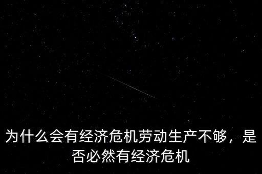 為什么會(huì)有經(jīng)濟(jì)危機(jī)勞動(dòng)生產(chǎn)不夠，是否必然有經(jīng)濟(jì)危機(jī)