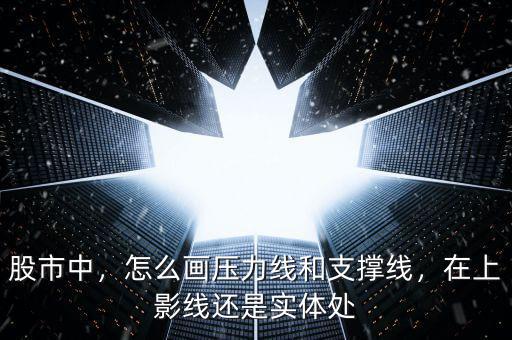 股市中，怎么畫壓力線和支撐線，在上影線還是實體處