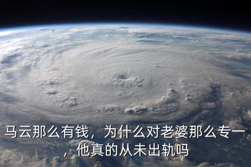 馬云那么有錢，為什么對(duì)老婆那么專一，他真的從未出軌嗎